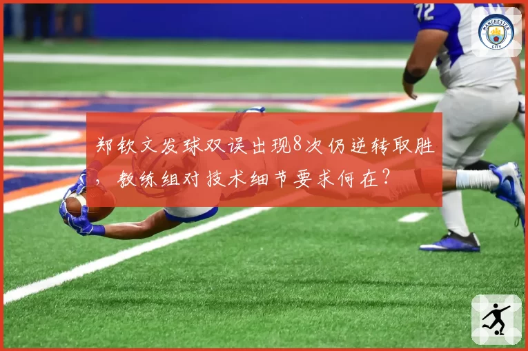 郑钦文发球双误出现8次仍逆转取胜，教练组对技术细节要求何在？