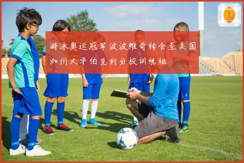 游泳奥运冠军波波维奇转会至美国加州大学伯克利分校训练组