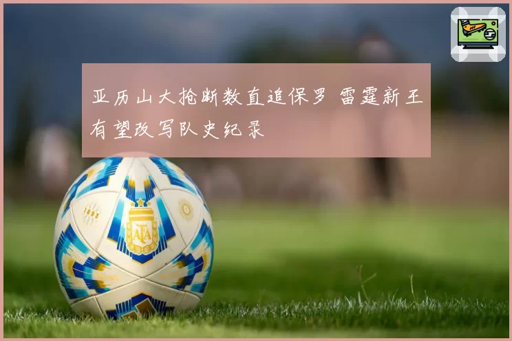 亚历山大抢断数直追保罗 雷霆新王有望改写队史纪录