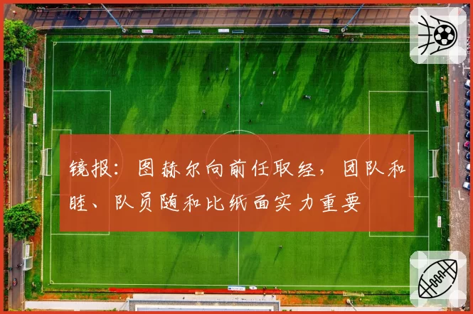 镜报：图赫尔向前任取经，团队和睦、队员随和比纸面实力重要