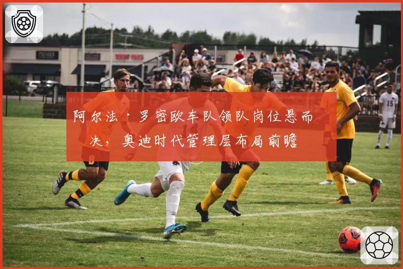 阿尔法·罗密欧车队领队岗位悬而未决,奥迪时代管理层布局前瞻