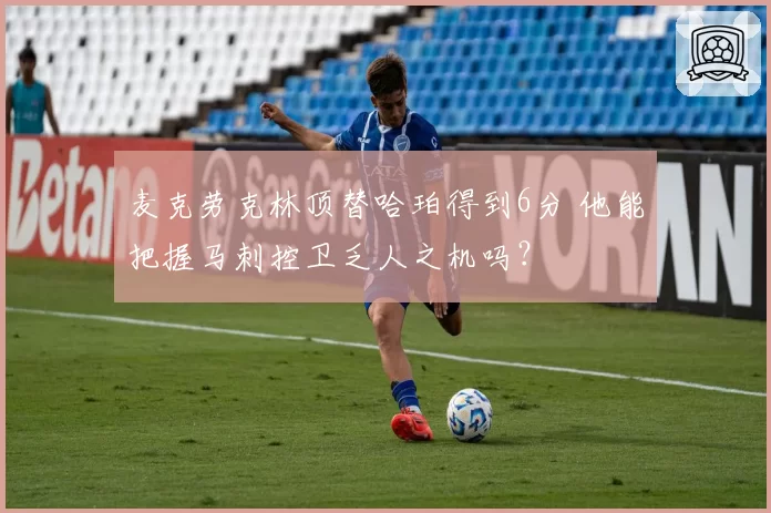 麦克劳克林顶替哈珀得到6分 他能把握马刺控卫乏人之机吗？
