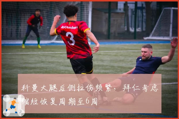科曼大腿后侧拉伤频繁，拜仁考虑缩短恢复周期至6周