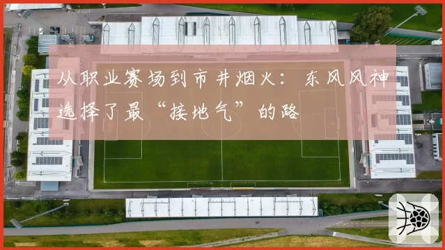 从职业赛场到市井烟火：东风风神选择了最“接地气”的路