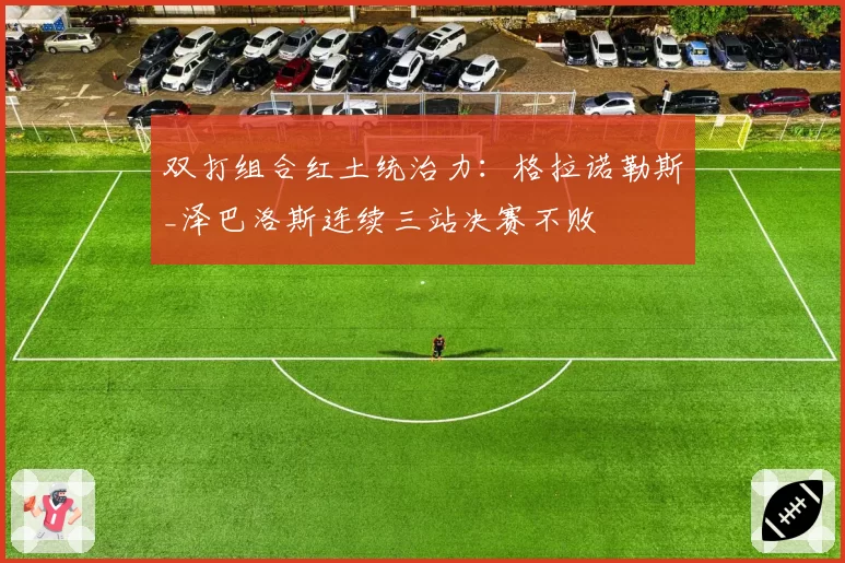 双打组合红土统治力：格拉诺勒斯_泽巴洛斯连续三站决赛不败
