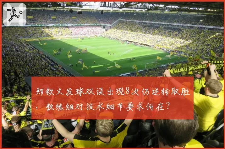 郑钦文发球双误出现8次仍逆转取胜，教练组对技术细节要求何在？