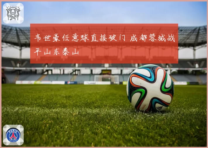 韦世豪任意球直接破门 成都蓉城战平山东泰山
