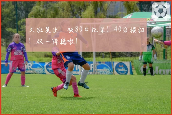 文班复出!破80年纪录!40分横扫!双一阵稳啦!