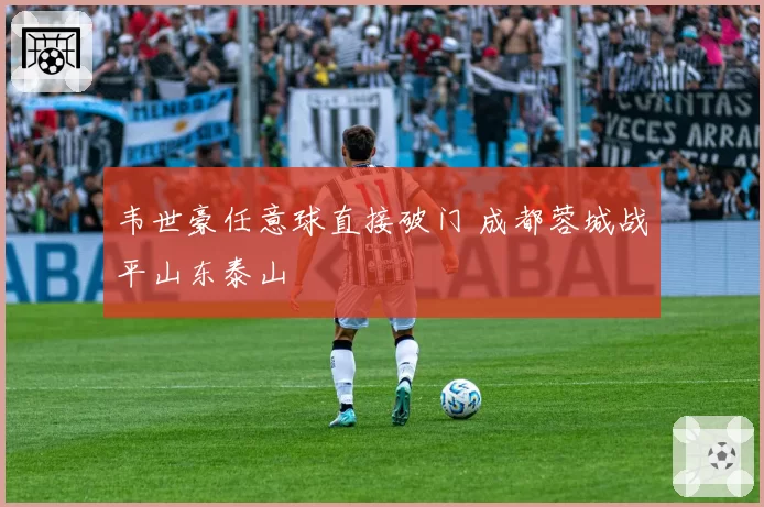 韦世豪任意球直接破门 成都蓉城战平山东泰山