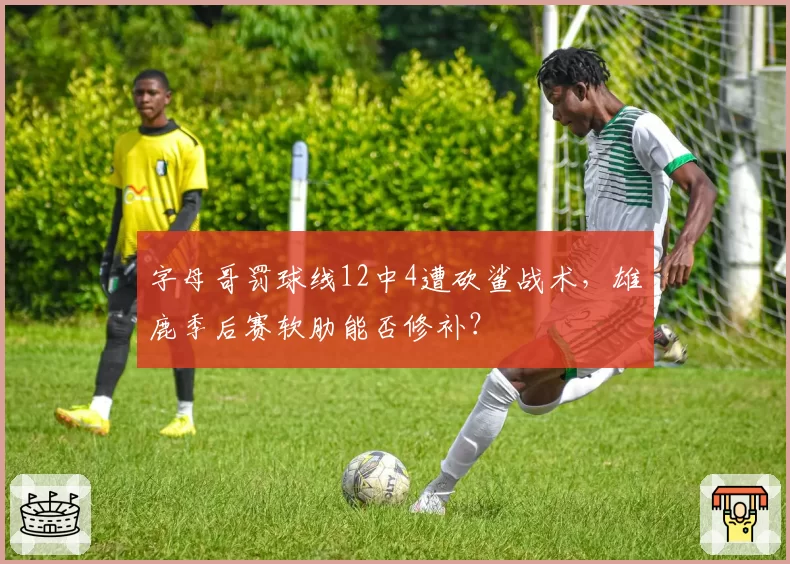 字母哥罚球线12中4遭砍鲨战术，雄鹿季后赛软肋能否修补？